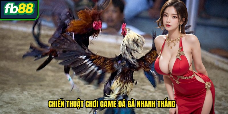 Chiến thuật chơi game đá gà nhanh thắng